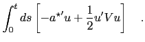 $\displaystyle \int_0^t ds\left[-{a^\star}^\prime u + {1\over 2} u^\prime V u\right]\quad .$