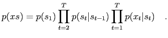 $\displaystyle p(xs) = p(s_1)\prod_{t=2}^T p(s_t\vert s_{t-1}) \prod_{t=1}^T p(x_t\vert s_t) \quad .$