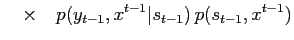 $\displaystyle \quad\times\quad p(y_{t-1}, x^{t-1} \vert s_{t-1}) \, p(s_{t-1}, x^{t-1})$