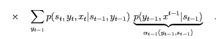 $\displaystyle \quad\times\quad \sum_{y_{t-1}} p(s_t,y_t,x_t\vert s_{t-1},y_{t-1...
...ce{ p(y_{t-1}, x^{t-1} \vert s_{t-1}) }_{ \alpha_{t-1}(y_{t-1},s_{t-1})} \quad.$