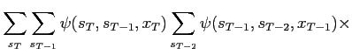 $\displaystyle \sum_{s_T}\sum_{s_{T-1}} \psi(s_T,s_{T-1},x_T)
\sum_{s_{T-2}} \psi(s_{T-1},s_{T-2},x_{T-1}) \times$