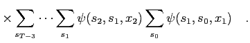 $\displaystyle \times\sum_{s_{T-3}}\dots\sum_{s_1} \psi(s_2,s_1,x_2) \sum_{s_0} \psi(s_1,s_0,x_1)\quad .$