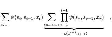 $\displaystyle \sum_{s_{t-1}} \psi(s_t,s_{t-1},x_t) \underbrace{ \sum_{s_0\dots ...
...rod_{\tau=1}^{t-1} \psi(s_\tau,s_{\tau-1},x_\tau) }_{=p(x^{t-1},s_{t-1})}\quad,$