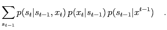 $\displaystyle \sum_{s_{t-1}} p(s_t\vert s_{t-1},x_t) \, p(x_t\vert s_{t-1}) \, p(s_{t-1}\vert x^{t-1}) \quad .$